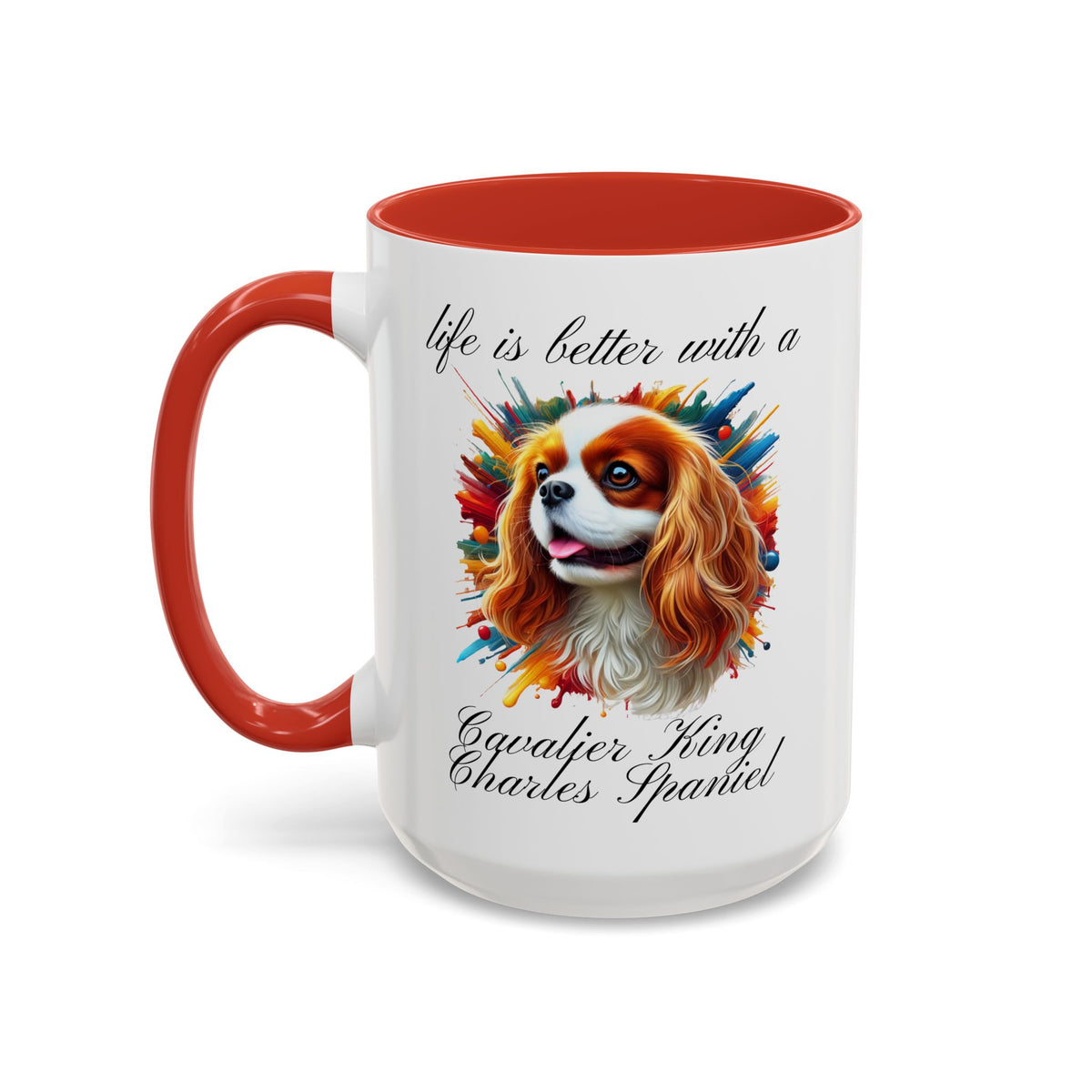 CAVALIER KING CHARLES Spaniel "life is better with a Cavalier King Charles" mug, Morning Coffee or Tea, Accent Dog Coffee Mug, 5 Colors, two sizes, 11, 15 oz