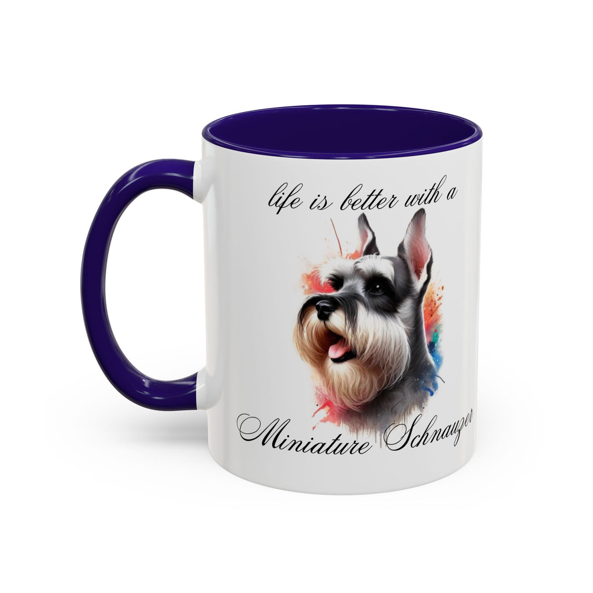 MINIATURE SCHNAUZER MUG "life is better with a Miniature Schnauzer" mug, Morning Coffee, Colorful Accent Coffee Mug, 12 Colors, 11 oz.