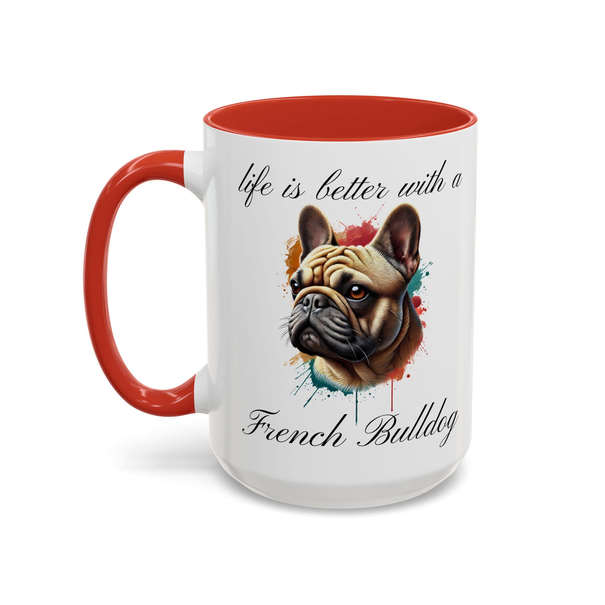 FRENCH BULLDOG "life is better with a French Bulldog" mug, Morning Coffee, Accent Coffee Mug, 5 Colors, (11, 15oz sizes)